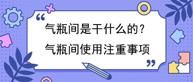 气瓶间是干什么的？气瓶间使用注重事项